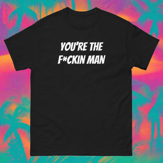 You're The F*ckin Man! Say It Back! - Men's classic tee